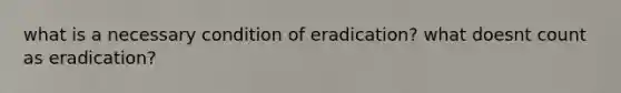 what is a necessary condition of eradication? what doesnt count as eradication?