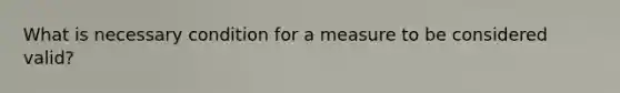 What is necessary condition for a measure to be considered valid?