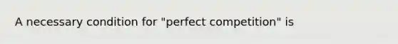 A necessary condition for "perfect competition" is