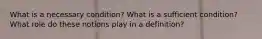 What is a necessary condition? What is a sufficient condition? What role do these notions play in a definition?