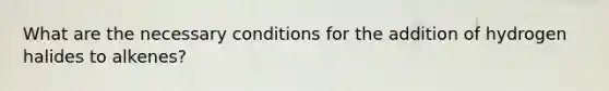 What are the necessary conditions for the addition of hydrogen halides to alkenes?