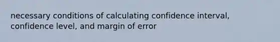 necessary conditions of calculating confidence interval, confidence level, and margin of error