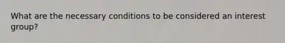 What are the necessary conditions to be considered an interest group?