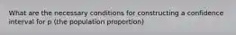 What are the necessary conditions for constructing a confidence interval for p (the population proportion)