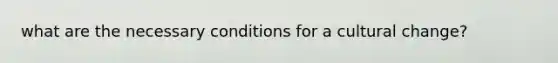 what are the necessary conditions for a cultural change?