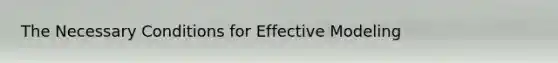 The Necessary Conditions for Effective Modeling