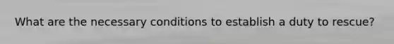 What are the necessary conditions to establish a duty to rescue?