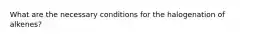 What are the necessary conditions for the halogenation of alkenes?