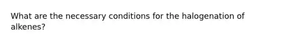 What are the necessary conditions for the halogenation of alkenes?