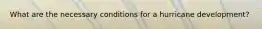 What are the necessary conditions for a hurricane development?