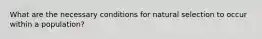 What are the necessary conditions for natural selection to occur within a population?