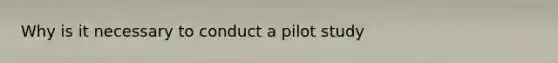 Why is it necessary to conduct a pilot study