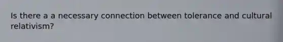 Is there a a necessary connection between tolerance and cultural relativism?