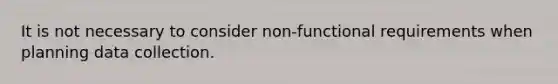 It is not necessary to consider non-functional requirements when planning data collection.