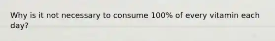 Why is it not necessary to consume 100% of every vitamin each day?