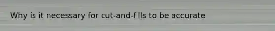 Why is it necessary for cut-and-fills to be accurate