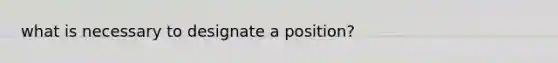 what is necessary to designate a position?