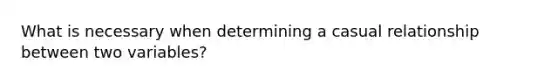 What is necessary when determining a casual relationship between two variables?