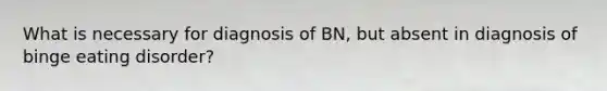 What is necessary for diagnosis of BN, but absent in diagnosis of binge eating disorder?