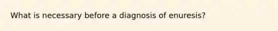 What is necessary before a diagnosis of enuresis?