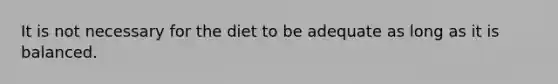 It is not necessary for the diet to be adequate as long as it is balanced.