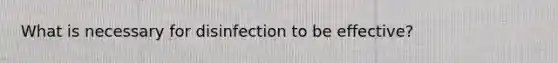 What is necessary for disinfection to be effective?
