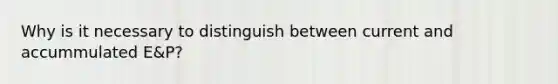 Why is it necessary to distinguish between current and accummulated E&P?