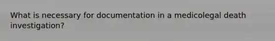 What is necessary for documentation in a medicolegal death investigation?