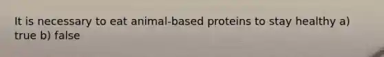 It is necessary to eat animal-based proteins to stay healthy a) true b) false