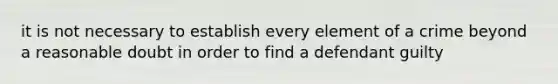 it is not necessary to establish every element of a crime beyond a reasonable doubt in order to find a defendant guilty