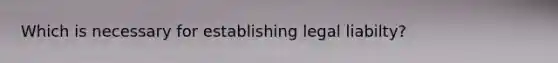 Which is necessary for establishing legal liabilty?