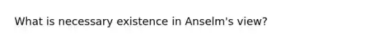 What is necessary existence in Anselm's view?