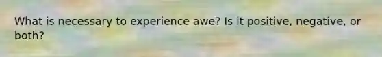 What is necessary to experience awe? Is it positive, negative, or both?