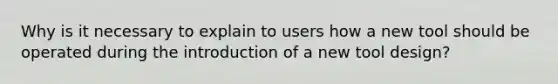 Why is it necessary to explain to users how a new tool should be operated during the introduction of a new tool design?