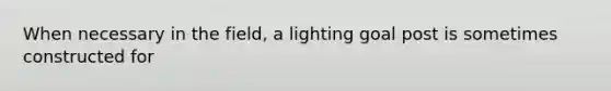 When necessary in the field, a lighting goal post is sometimes constructed for