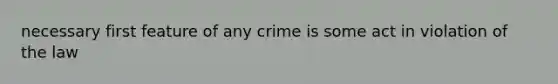 necessary first feature of any crime is some act in violation of the law