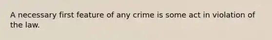 A necessary first feature of any crime is some act in violation of the law.