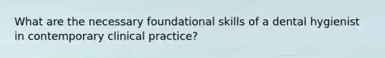 What are the necessary foundational skills of a dental hygienist in contemporary clinical practice?