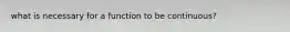 what is necessary for a function to be continuous?