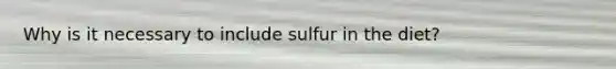 Why is it necessary to include sulfur in the diet?