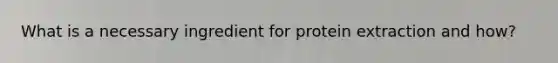 What is a necessary ingredient for protein extraction and how?