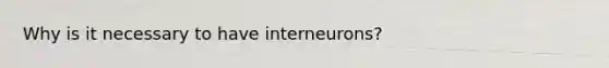 Why is it necessary to have interneurons?