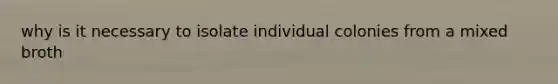 why is it necessary to isolate individual colonies from a mixed broth