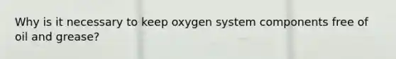 Why is it necessary to keep oxygen system components free of oil and grease?