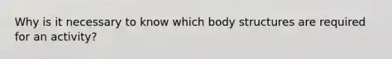 Why is it necessary to know which body structures are required for an activity?