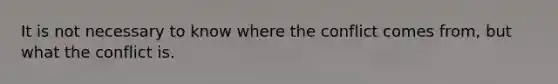 It is not necessary to know where the conflict comes from, but what the conflict is.