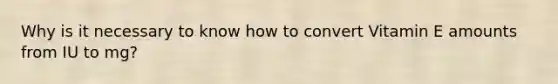 Why is it necessary to know how to convert Vitamin E amounts from IU to mg?