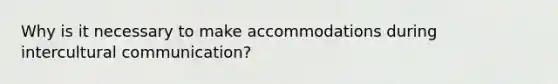 Why is it necessary to make accommodations during intercultural communication?