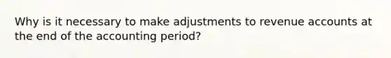 Why is it necessary to make adjustments to revenue accounts at the end of the accounting period?