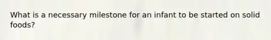 What is a necessary milestone for an infant to be started on solid foods?